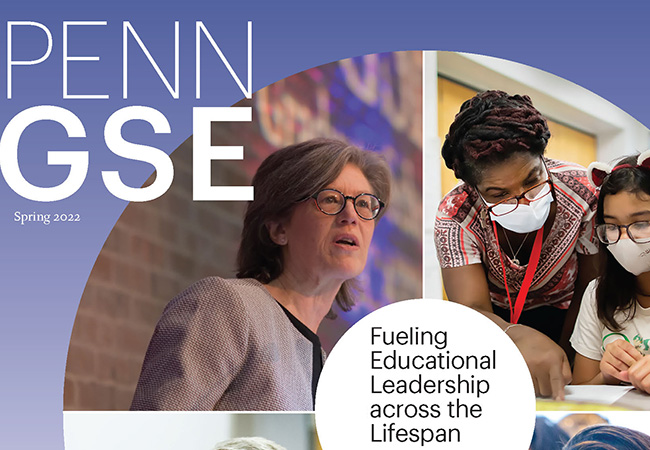 The cover of the Spring 2022 issue of The Penn GSE Magazine. A disc with four images of educators and students has the title “Fueling Educational Leadership Across The Lifespan” in the center. Other headlines read “Alumni Shaping the Workforce,” “Asking Questions and Building Bridges,” and “Professional Growth through Collaboration.”