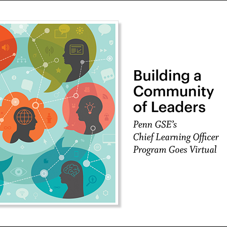 Seven colorful thought bubbles, each with a silhouette of a person within it, are connected by a web. Within and outside of the silhouettes are symbols including computers, gears, targets, globes, a brain, and an eye. A headline reads, “Building a Community of Leaders: Penn GSE’s Chief Learning Officer Program Goes Virtual.