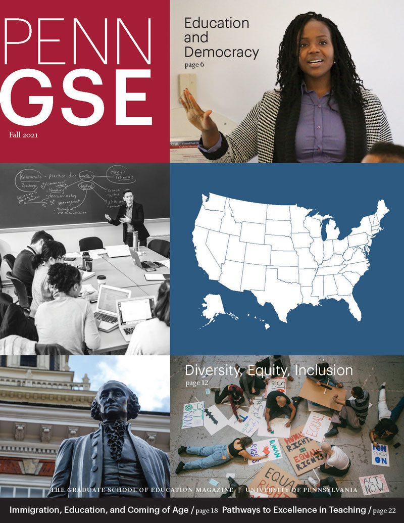 The cover of the Fall 2021 issue of The Penn GSE Magazine. [Alt-tag: The cover of the Fall 2021 issue of The Penn GSE Magazine. The page is divided into tiles with images of Penn GSE faculty and students, protestors drawing signs, a map of the USA, a statue of George Washington, and the title “PENN GSE Fall 2021” on a red block. Headlines read “Education and Democracy”; “Diversity, Equity, and Inclusion”; “Immigration, Education, and Coming of Age”; “Pathways to Excellence in Teaching.”