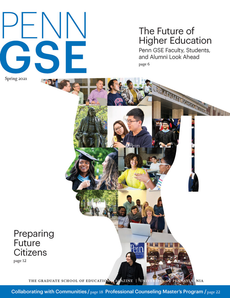 The cover of the Spring 2021 issue of The Penn GSE Magazine. A silhouette of a student’s head in a graduation cap is filled with various images of the Penn GSE building, Penn campus views, students, and faculty. Headlines read “The Future of Higher Education: Penn GSE Faculty, Students, and Alumni Look Ahead”; “Preparing Future Citizens”; “Collaborating with Communities”; and “Professional Counseling Master’s Program.”