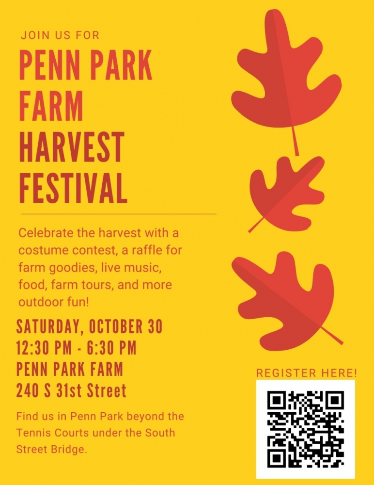A flyer with a yellow background and red autumn leaves sharing the details of the Penn Park Farm Harvest Festival. The flyer reads: “Join us for Penn Park Farm Harvest Festival. Celebrate the harvest with a costume contest, a raffle for farm goodies, live music, food, farm tours, and more outdoor fun! Saturday, October 30, 12:30 PM - 6:30 PM, Penn Park farm, 240 S 31st Street. Find us in Penn Park beyond the Tennis Courts under the South Street Bridge.” The flyer also includes a QR code linking to the event
