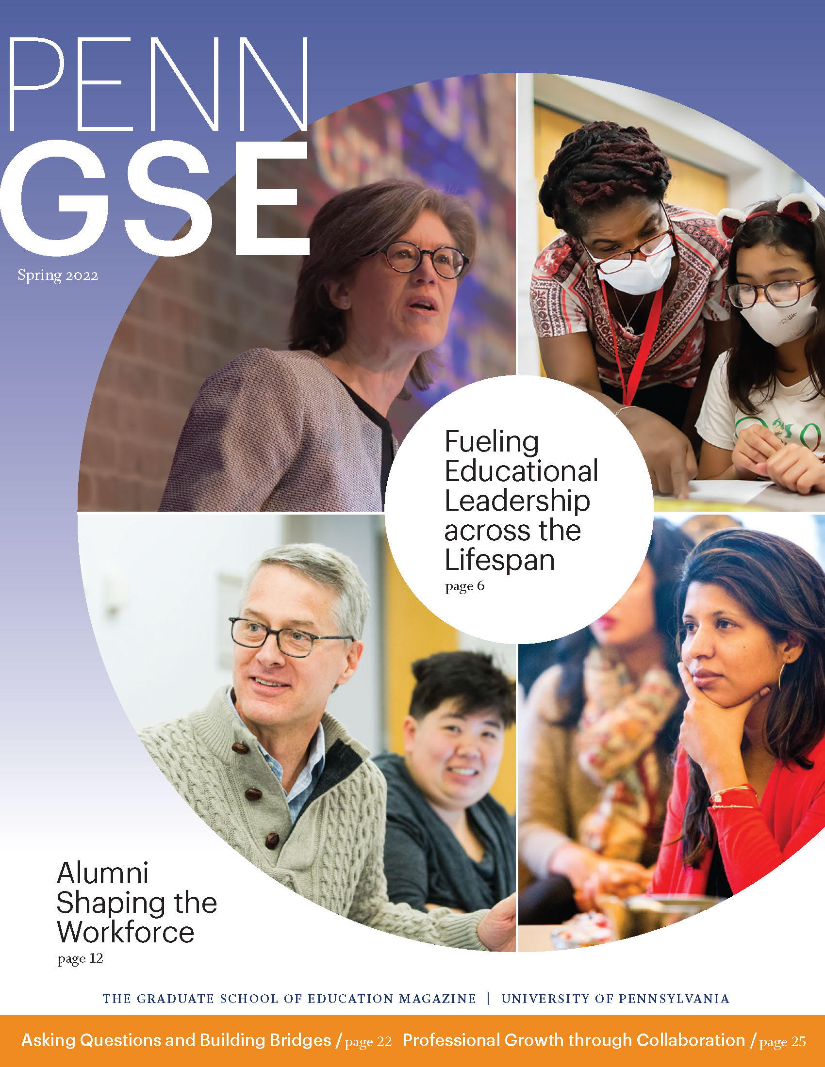 The cover of the Spring 2022 issue of The Penn GSE Magazine. A disc with four images of educators and students has the title “Fueling Educational Leadership Across The Lifespan” in the center. Other headlines read “Alumni Shaping the Workforce,” “Asking Questions and Building Bridges,” and “Professional Growth through Collaboration.”